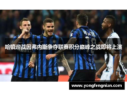 哈镇迎战因弗内斯争夺联赛积分巅峰之战即将上演