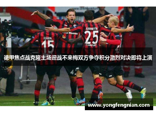 德甲焦点战克隆主场迎战不来梅双方争夺积分激烈对决即将上演