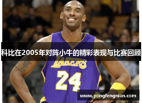 科比在2005年对阵小牛的精彩表现与比赛回顾