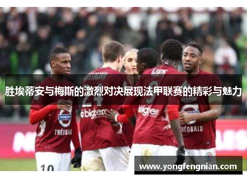 胜埃蒂安与梅斯的激烈对决展现法甲联赛的精彩与魅力