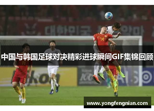 中国与韩国足球对决精彩进球瞬间GIF集锦回顾