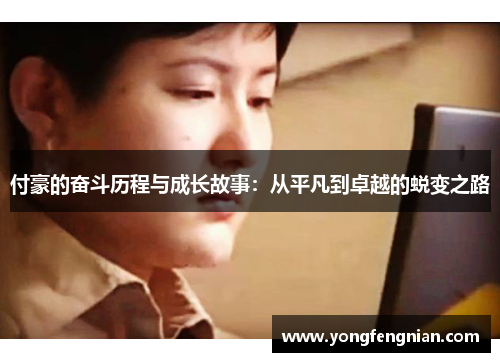 付豪的奋斗历程与成长故事：从平凡到卓越的蜕变之路
