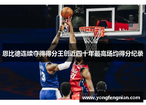 恩比德连续夺得得分王创近四十年最高场均得分纪录