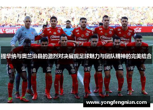 提华纳与奥兰治县的激烈对决展现足球魅力与团队精神的完美结合