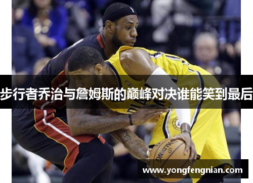 步行者乔治与詹姆斯的巅峰对决谁能笑到最后